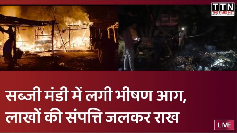 सब्जी मंडी में लगी भीषण आग, लाखों की संपत्ति जलकर राख