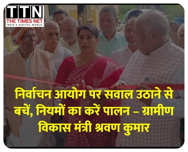 निर्वाचन आयोग पर सवाल उठाने से बचें, नियमों का करें पालन – ग्रामीण विकास मंत्री श्रवण कुमार